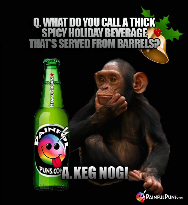 Q. What do you call a thick spicy holiday beverage that's served from barrels? A. Keg Nog!
