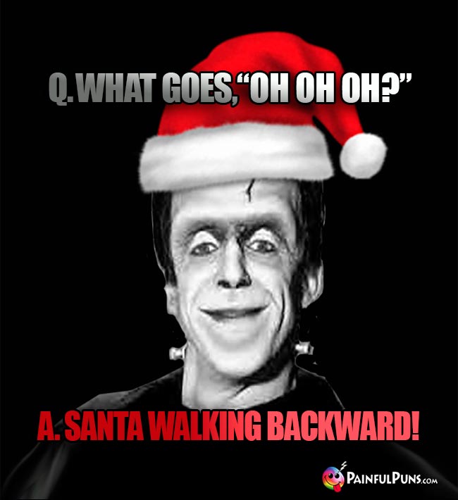 Q. What goes, "Oh Oh Oh?" A. Santa walking backward!