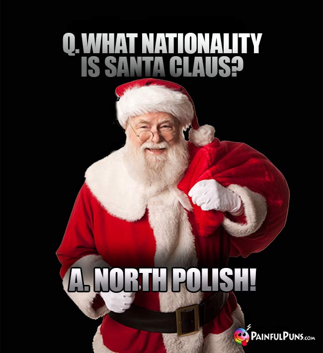Q. What nationality is Santa Claus? A. North Polish!