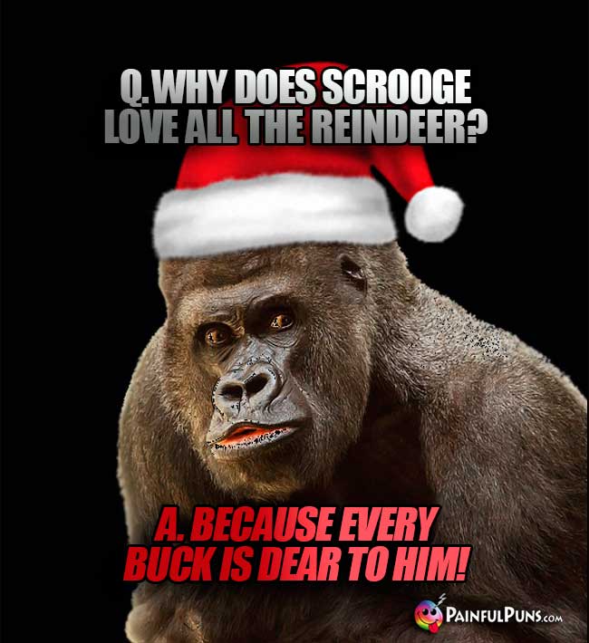 Q. Why does Scrooge love all the reindeer? A. Because every buck is dear to hin!