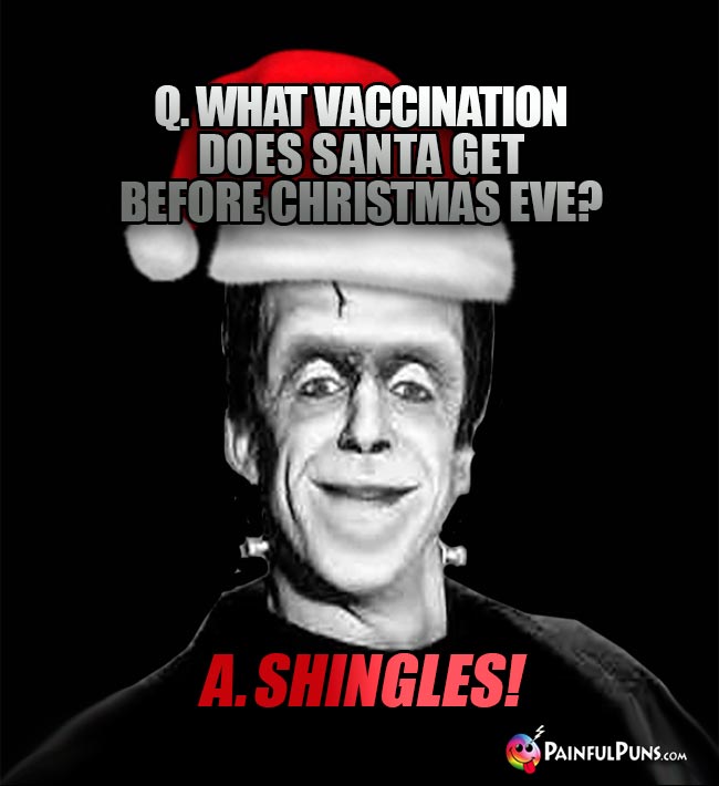 Q. What vaccination does Santa get before Christmas eve? A. Shingles!