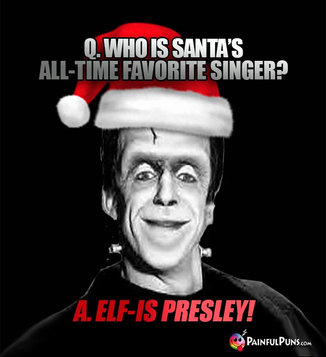 Q. Who is Santa's all-time favorite singer? A. Elf-is Presley!