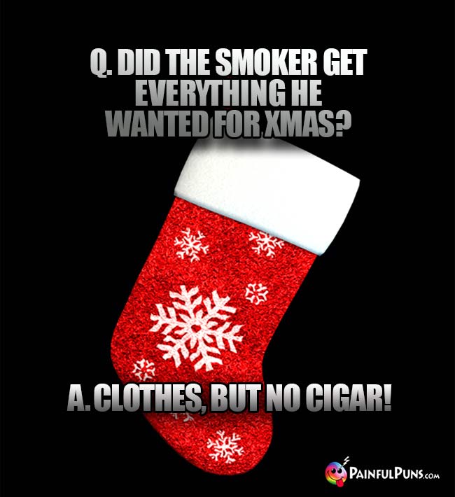 Q. Did the smoker get everything he wanted for Xmas? A. Clothes, but no cigar!