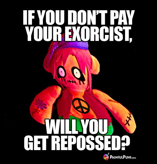 Zombie Humor: If you don't pay your exorcist, will you get repossed?