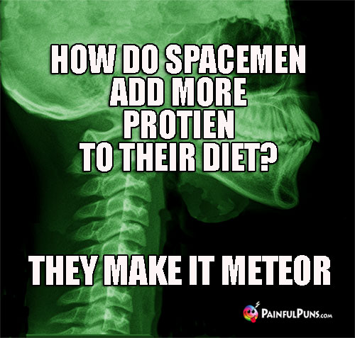 How do spacemen add more protien to their diet? They make it meteor.