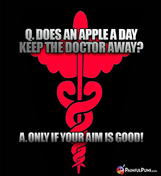 Q. Does an apple a day keep the doctor away? A. Only if your aim is good!