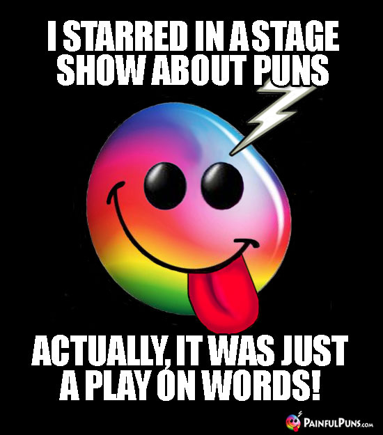 I starred in a stage show about puns. Actually, it was just a play on words!